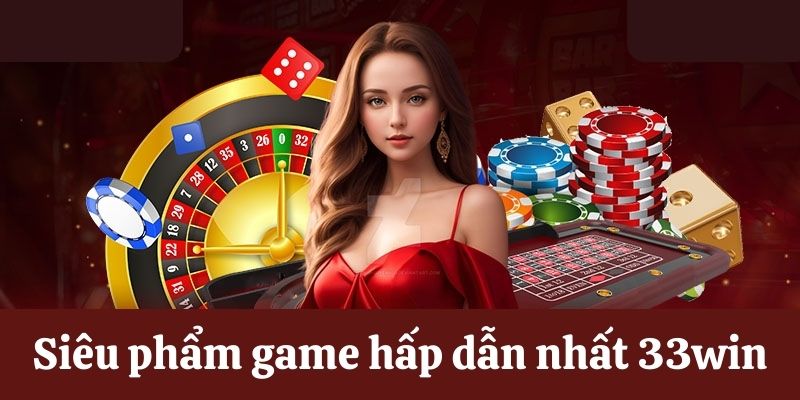Siêu phẩm game hấp dẫn nhất casino 33win