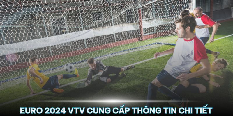 Euro 2024 VTV có chi tiết thông tin về mùa giải  để người xem có cái nhìn toàn cảnh